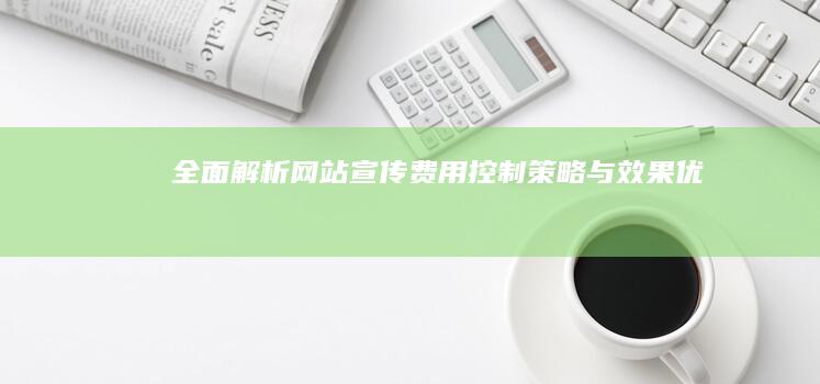 全面解析：网站宣传费用控制策略与效果优化