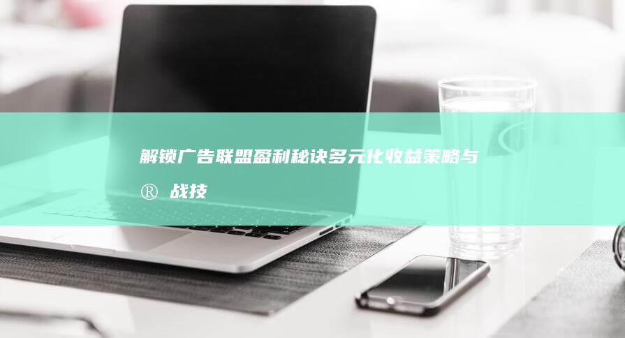 解锁广告联盟盈利秘诀：多元化收益策略与实战技巧